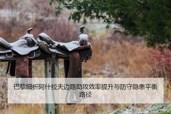 巴黎细析阿什拉夫边路助攻效率提升与防守隐患平衡路径