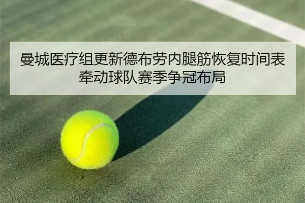 曼城医疗组更新德布劳内腿筋恢复时间表牵动球队赛季争冠布局
