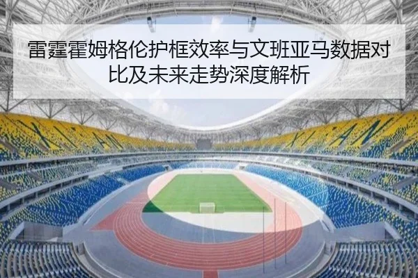 雷霆霍姆格伦护框效率与文班亚马数据对比及未来走势深度解析