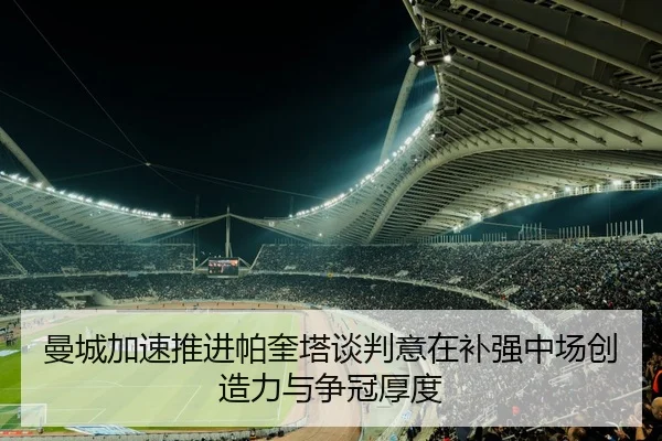 曼城加速推进帕奎塔谈判意在补强中场创造力与争冠厚度